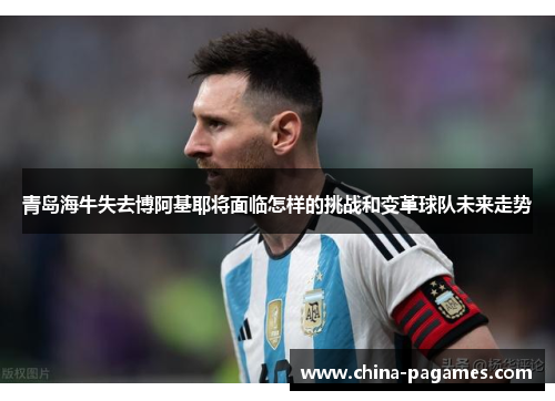 青岛海牛失去博阿基耶将面临怎样的挑战和变革球队未来走势