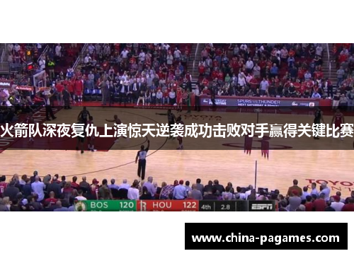 火箭队深夜复仇上演惊天逆袭成功击败对手赢得关键比赛