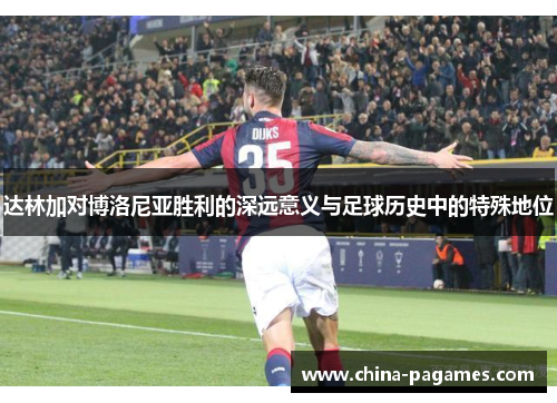达林加对博洛尼亚胜利的深远意义与足球历史中的特殊地位