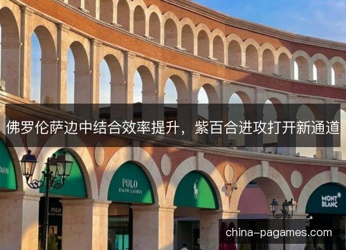佛罗伦萨边中结合效率提升,紫百合进攻打开新通道